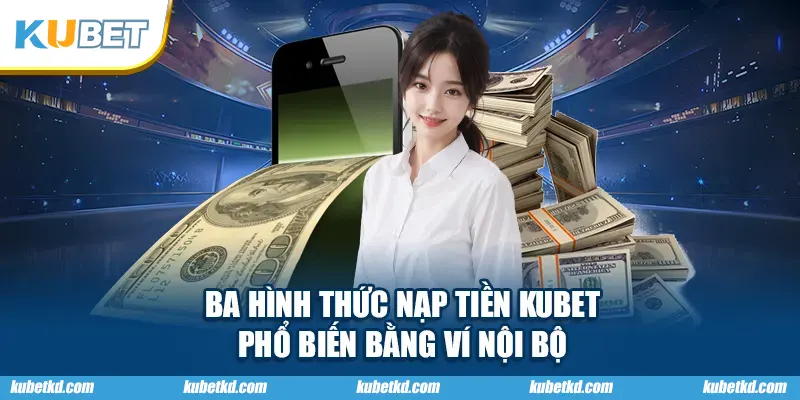 Ba hình thức nạp tiền KUBET phổ biến bằng ví nội bộ
