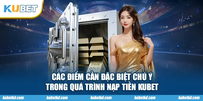 Các điểm cần đặc biệt chú ý trong quá trình nạp tiền KUBET