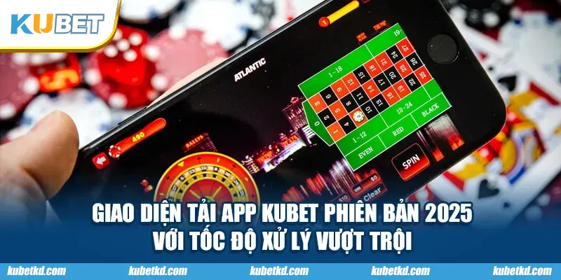 Giao diện tải app KUBET phiên bản 2025 với tốc độ xử lý vượt trội