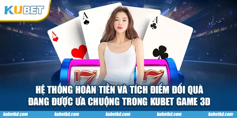 Hệ thống hoàn tiền và tích điểm đổi quà đang được ưa chuộng trong KUBET game 3D