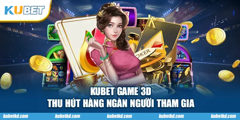 KUBET game 3D thu hút hàng ngàn người tham gia
