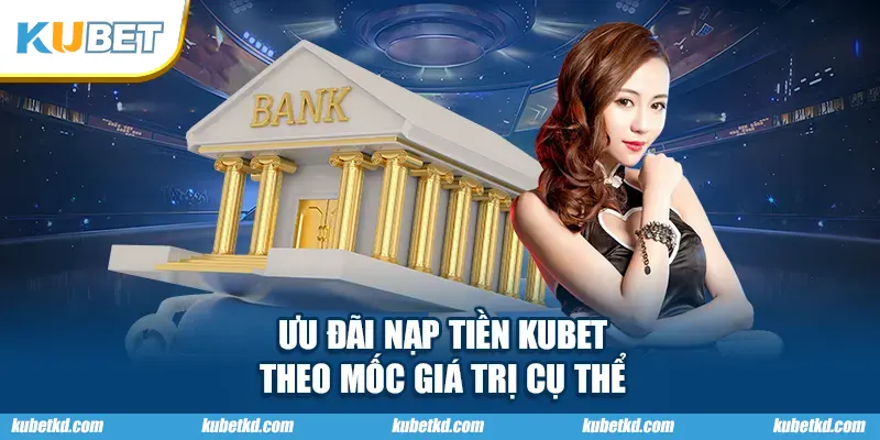 Ưu đãi nạp tiền KUBET theo mốc giá trị cụ thể