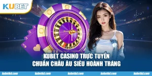 KUBET Casino Trực Tuyến Chuẩn Châu Âu Siêu Hoành Tráng
