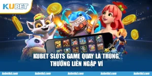 KUBET Slots Game Quay Là Trúng, Thưởng Liền Ngập Ví