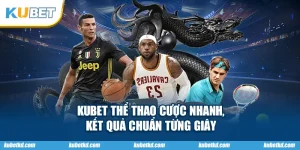 KUBET Thể Thao Cược Nhanh, Kết Quả Chuẩn Từng Giây