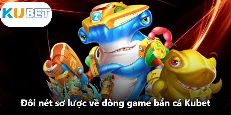 Đôi nét sơ lược về dòng game bắn cá Kubet