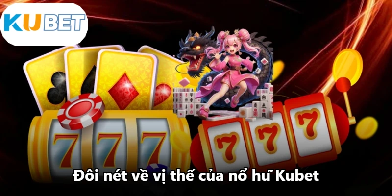 Đôi nét về vị thế của nổ hũ Kubet Đôi nét về vị thế của nổ hũ Kubet