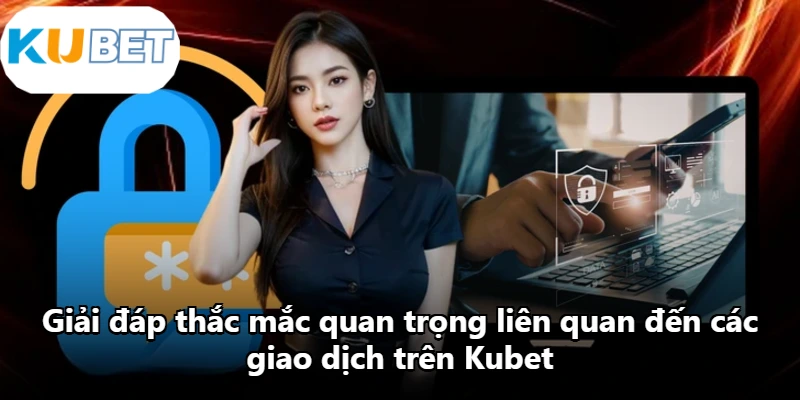 Giải đáp thắc mắc quan trọng liên quan đến các giao dịch trên Kubet Giải đáp thắc mắc quan trọng liên quan đến các giao dịch trên Kubet