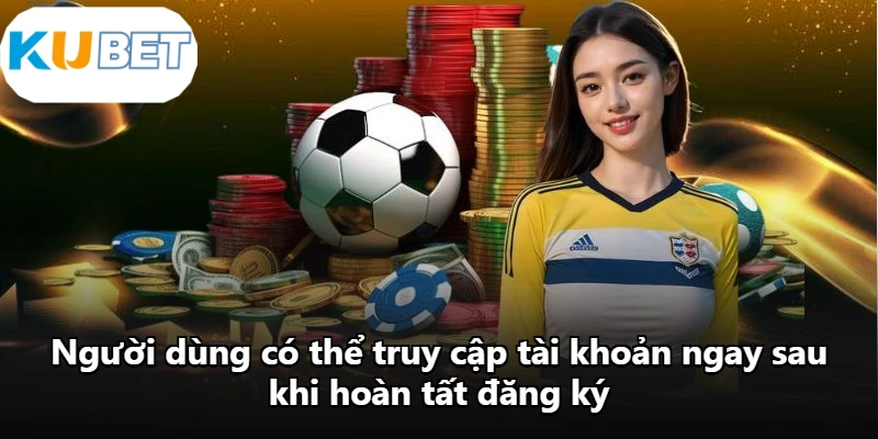 Người dùng có thể truy cập tài khoản ngay sau khi hoàn tất đăng ký