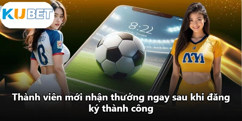 Thành viên mới nhận thưởng ngay sau khi đăng ký thành công
