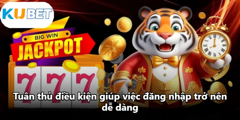 Tuân thủ điều kiện giúp việc đăng nhập trở nên dễ dàng Tuân thủ điều kiện giúp việc đăng nhập trở nên dễ dàng